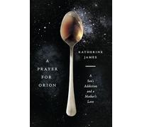 A Prayer for Orion - A Son`s Addiction and a Mother`s Love