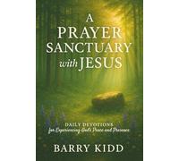 A Prayer Sanctuary with Jesus: Daily Devotions for Experiencing God’s Peace and Presence: 1 (Abiding in His Presence)