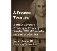 A Precious Treasure: Jonathan Edwards’s Preaching and Teaching Based on Biblical Knowledge and Puritan Education: 7 (Treatises on Jonathan Edwards)
