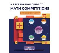 A PREPARATION GUIDE TO MATH COMPETITIONS FOR ELEMENTARY & MIDDLE SCHOOL: AMC-8, MATHCOUNTS, MATH OLYMPIAD,MATHCON,& MATH LEAGUES