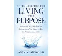 A Prescription for Living with Purpose : Maintaining Hope, Healing and Connection as You Create the Life You Were Destined to Live
