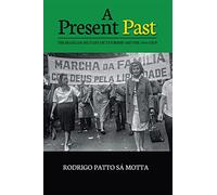 A Present Past: The Brazilian Military Dictatorship and the 1964 Coup (The Portuguese-Speaking World: Its History, Politics and Culture)
