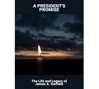 A President'S Promise: The Life And Legacy Of James A. Garfield