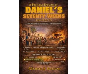 A Preterist Exegesis of Daniel's Seventy Weeks: Daniel 9:24-27: From Nehemiah's Restoration to AD 70 Consummation