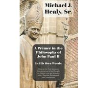A Primer in the Philosophy of John Paul II--In His Own Words: Close-to-the-Text Summary Interpretations of His Thought on Person, Love, and Sexuality with a Timeline, Background, and Introduction