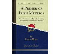 A Primer of Irish Metrics: With a Glossary, and an Appendix Containing an Alphabetical List of the Poets of Ireland (Classic Reprint)
