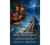 A Primer of Mayan Hieroglyphics: Decoding Ancient Maya Writing and Symbols: Exploring Mayan Astronomy and Wisdom - Illustrated with Biography and Commentary