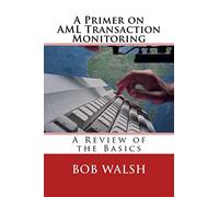 A Primer on AML Transaction Monitoring: A Review of the Basics: Volume 1 (Basics of Regulatory Compliance)
