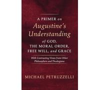 A Primer on Augustine's Understanding of God, the Moral Order, Free Will, and Grace