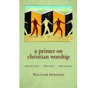 A Primer on Christian Worship: Where We've Been, Where We Are, Where We Can Go (Calvin Inst Christian Worship Liturgical Studies (CICW))