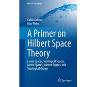 A Primer on Hilbert Space Theory: Linear Spaces, Topological Spaces, Metric Spaces, Normed Spaces, and Topological Groups (UNITEXT for Physics)