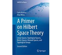 A Primer on Hilbert Space Theory: Linear Spaces, Topological Spaces, Metric Spaces, Normed Spaces, and Topological Groups (UNITEXT for Physics)