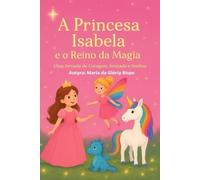 A Princesa Isabela e o Reino da Magia: Uma Jornada de Coragem, Amizade e Sonhos