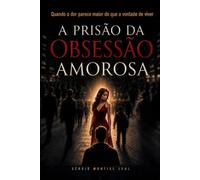 A PRISÃO DA OBSESSÃO AMOROSA: QUANDO A DOR PARECE MAIOR DO QUE A VONTADE DE VIVER
