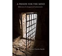 A Prison for the Mind: Reflections of a Disappointed Fundamentalist