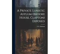 A Private Lunatic Asylum (brooke House, Clapton) Exposed