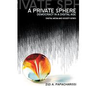 A Private Sphere: Democracy in a Digital Age (Digital Media and Society)