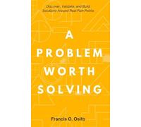 A problem worth solving: Discover, Validate, and Build Solutions Around Real Pain Points