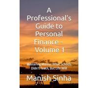 A Professional’s Guide to Personal Finance - Vol 1: Mastering Money: What Schools Didn’t Teach, But Life Will