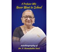 A Professor Who Never Went to School: Autobiography of Dr. P. Hemalatha Devi