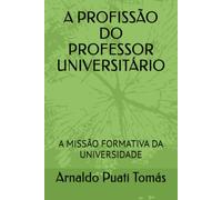 A PROFISSÃO DO PROFESSOR UNIVERSITÁRIO: A MISSÃO FORMATIVA DA UNIVERSIDADE (Edições Académicas Arnaldo Puati Tomás)