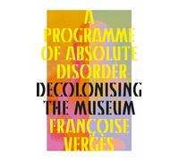 A Programme of Absolute Disorder : Decolonizing the Museum