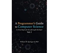 A Programmer's Guide to Computer Science: A virtual degree for the self-taught developer