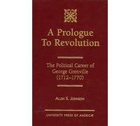 A Prologue to Revolution: The Political Career of George Grenville, 1712-1770