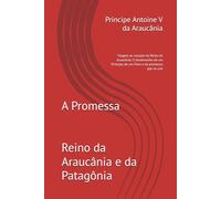 A Promessa: Viagem ao coração do Reino da Araucânia: O testemunho de um Príncipe, de um Povo e da promessa que os une