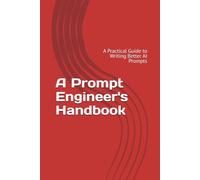 A Prompt Engineer's Handbook: A Practical Guide to Writing Better AI Prompts