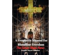 A Prophetic Manual for Bloodline Freedom: The Curse Stops Here: