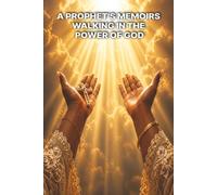 A Prophet's Memoirs: Walking in the Power of God