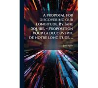 A proposal for discovering our longitude. By Jane Squire. = Proposition pour la decouverte de notre longitude. ...