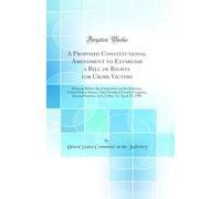 A Proposed Constitutional Amendment to Establish a Bill of Rights for Crime Victims: Hearing Before the Committee on the Judiciary, United States ... J. Res. 52, April 23, 1996 (Classic Reprint)