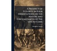 A Prospect of Futurity in Four Dissertations on the Nature and Circumstances of the Life to Come