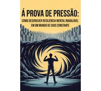 À Prova de Pressão: Como Vencer o Estresse, Evitar o Colapso e Alcançar Alta Performance Mental em Tempos Caóticos: Descubra os sinais invisíveis do burnout, recupere o controle da sua mente