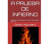 A PRUEBA DE INFIERNO: MEMORIAS DE GUERRA,ADICCION, COMA Y RENACIMIENTO ESPIRITUAL
