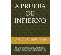 A PRUEBA DE INFIERNO: MEMORIAS DE GUERRA,ADICCION, COMA Y RENACIMIENTO ESPIRITUAL