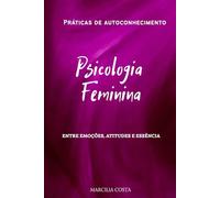 A Psicologia do feminino: Entre emoções, atitudes e essência (Deusas)