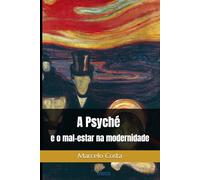 A Psyché e o mal-estar na modernidade: 1 (Uma outra História para a Psicologia: mal-estar na modernidade e a invenção do psicológico)