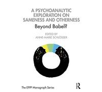 A Psychoanalytic Exploration On Sameness and Otherness: Beyond Babel? (The EFPP Monograph Series)