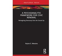 A Psychoanalytic Framework for Civic Renewal: Reimagining Democracy from the Ground Up (Psychoanalysis, Technology, and the Future)