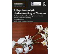 A Psychoanalytic Understanding of Trauma: Post-Traumatic Mental Functioning, the Zero Process, and the Construction of Reality (The International ... Psychoanalytic Ideas and Applications Series)
