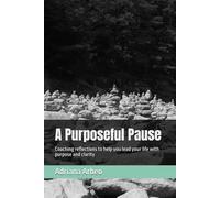 A Purposeful Pause: Coaching reflections to help you lead your life with purpose and clarity