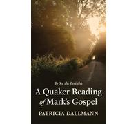 A Quaker Reading of Mark's Gospel: To See the Invisible