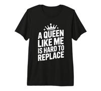 A Queen Like Me is Hard to Replace Premium T-Shirt