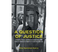 A Question of Justice : Criminal Trials, Notorious Homicides, and Public Opinion in Twentieth-Century Mexico