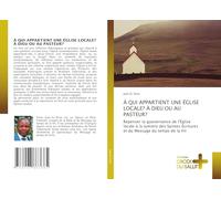 À QUI APPARTIENT UNE ÉGLISE LOCALE? À DIEU OU AU PASTEUR?: Repenser la gouvernance de l'Église locale à la lumière des Saintes Écritures et du Message du temps de la fin