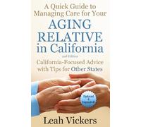 A Quick Guide to Managing Care for Your Aging Relative in California (2nd Edition): California-Focused Advice with Tips for Other States