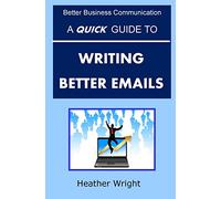 A Quick Guide to Writing Better Emails (Better Business Communication)